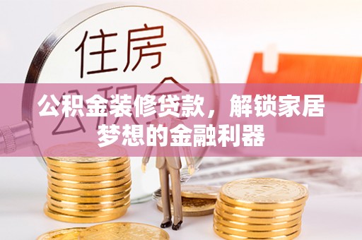 西藏公积金装修贷款，解锁家居梦想的金融利器
