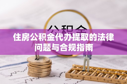 西藏住房公积金代办提取的法律问题与合规指南
