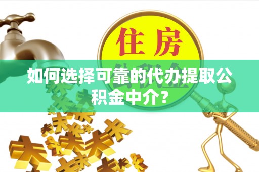 西藏如何选择可靠的代办提取公积金中介？