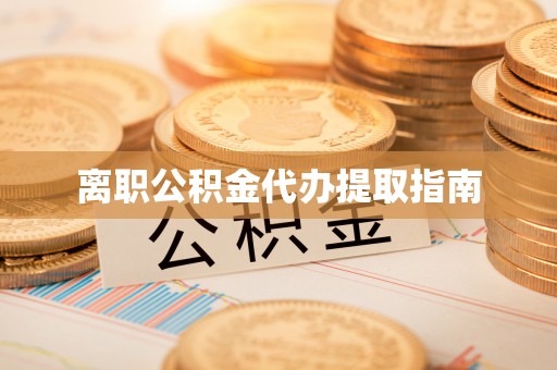 西藏离职公积金代办提取指南