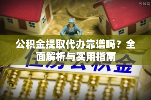 西藏公积金提取代办靠谱吗？全面解析与实用指南