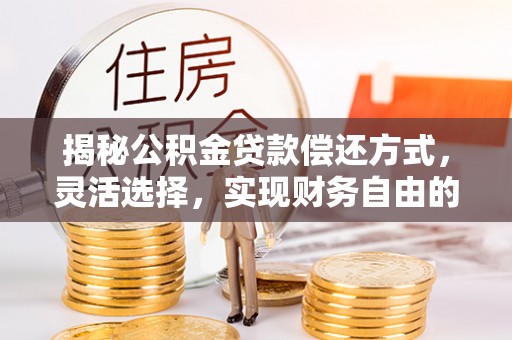 西藏揭秘公积金贷款偿还方式，灵活选择，实现财务自由的智慧之道