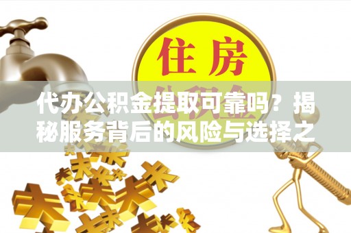 西藏代办公积金提取可靠吗？揭秘服务背后的风险与选择之道