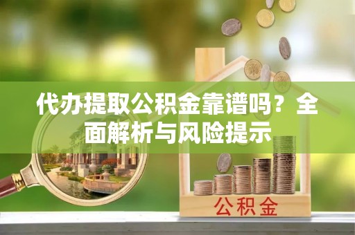 西藏代办提取公积金靠谱吗？全面解析与风险提示