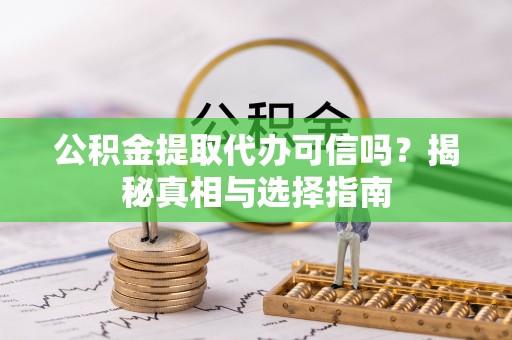 西藏公积金提取代办可信吗？揭秘真相与选择指南