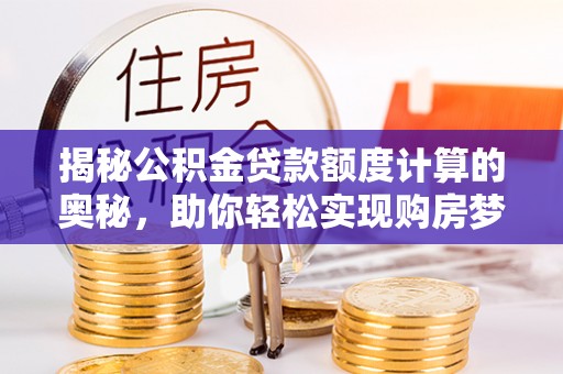 西藏揭秘公积金贷款额度计算的奥秘，助你轻松实现购房梦